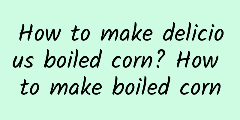 How to make delicious boiled corn? How to make boiled corn