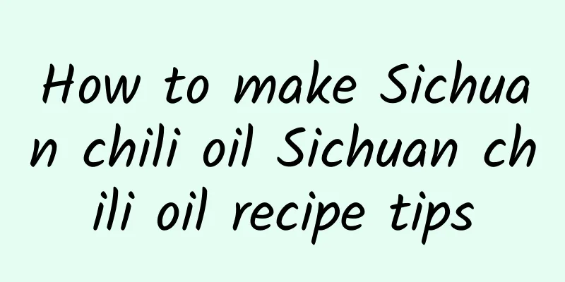 How to make Sichuan chili oil Sichuan chili oil recipe tips