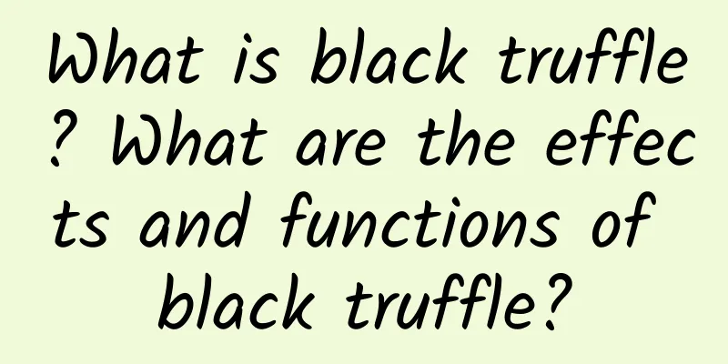 What is black truffle? What are the effects and functions of black truffle?