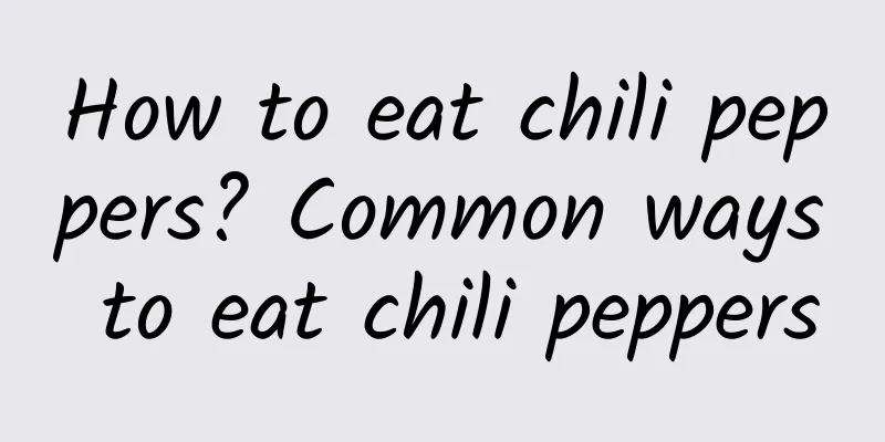 How to eat chili peppers? Common ways to eat chili peppers