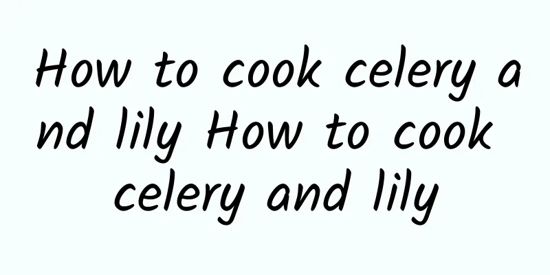 How to cook celery and lily How to cook celery and lily