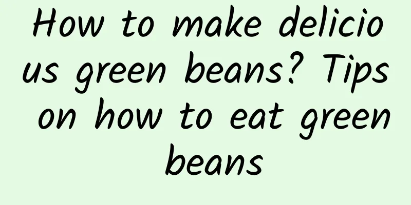 How to make delicious green beans? Tips on how to eat green beans