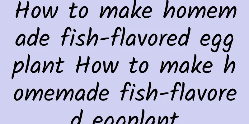 How to make homemade fish-flavored eggplant How to make homemade fish-flavored eggplant