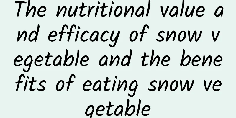 The nutritional value and efficacy of snow vegetable and the benefits of eating snow vegetable