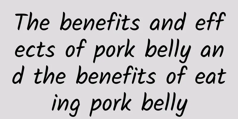 The benefits and effects of pork belly and the benefits of eating pork belly