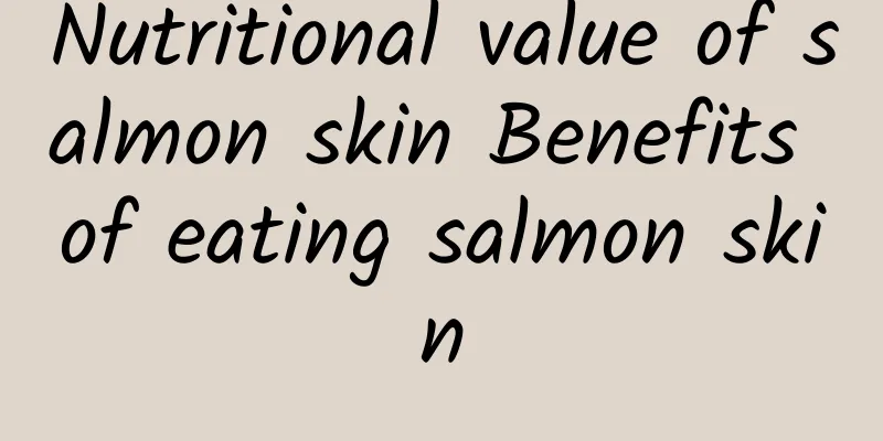 Nutritional value of salmon skin Benefits of eating salmon skin