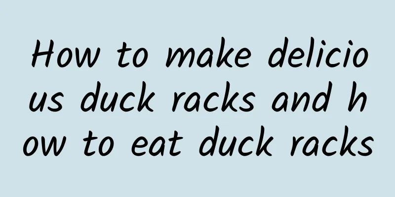 How to make delicious duck racks and how to eat duck racks