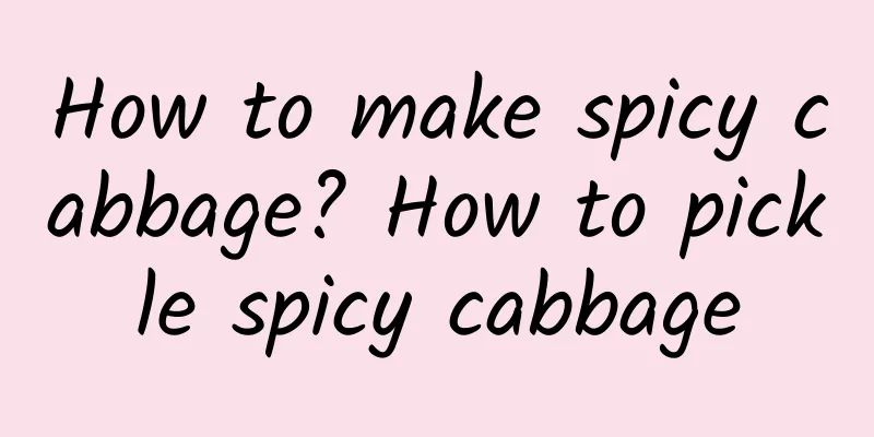 How to make spicy cabbage? How to pickle spicy cabbage