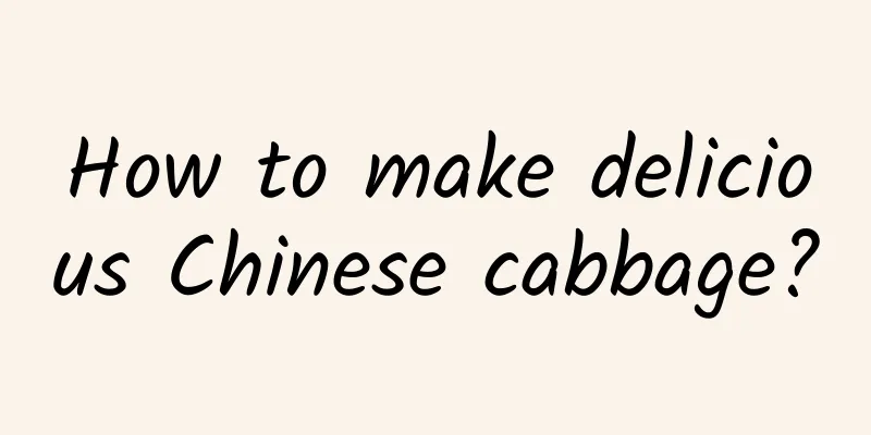 How to make delicious Chinese cabbage?