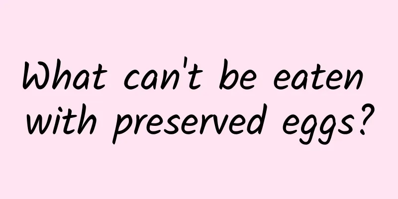 What can't be eaten with preserved eggs?