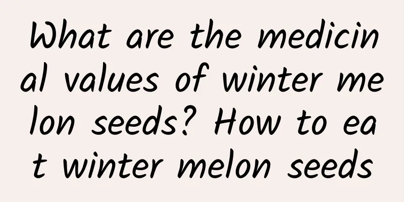 What are the medicinal values ​​of winter melon seeds? How to eat winter melon seeds