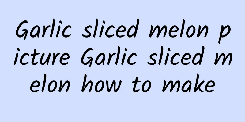 Garlic sliced ​​melon picture Garlic sliced ​​melon how to make