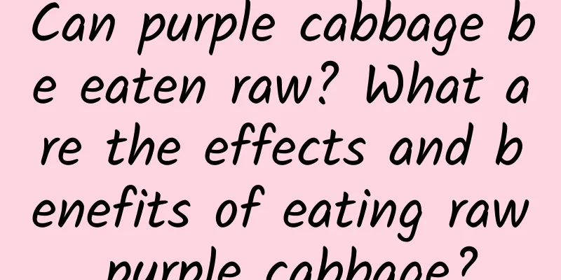 Can purple cabbage be eaten raw? What are the effects and benefits of eating raw purple cabbage?