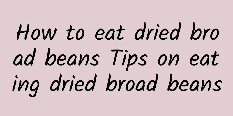 How to eat dried broad beans Tips on eating dried broad beans