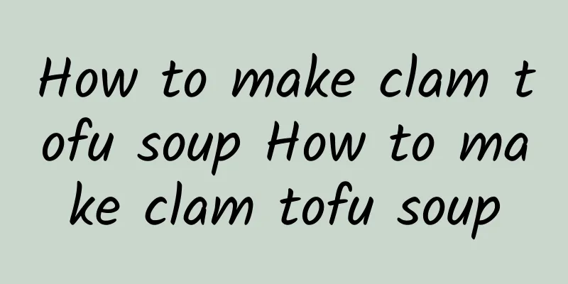 How to make clam tofu soup How to make clam tofu soup