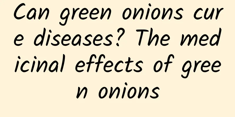 Can green onions cure diseases? The medicinal effects of green onions