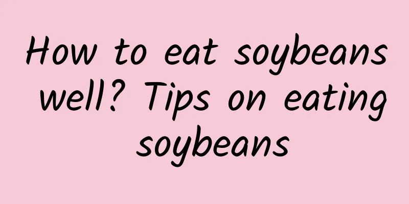 How to eat soybeans well? Tips on eating soybeans