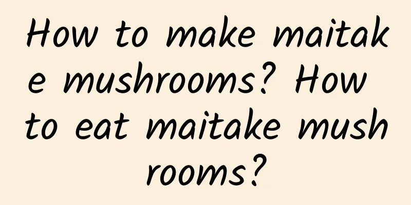 How to make maitake mushrooms? How to eat maitake mushrooms?