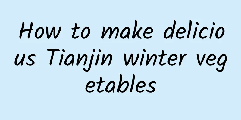 How to make delicious Tianjin winter vegetables