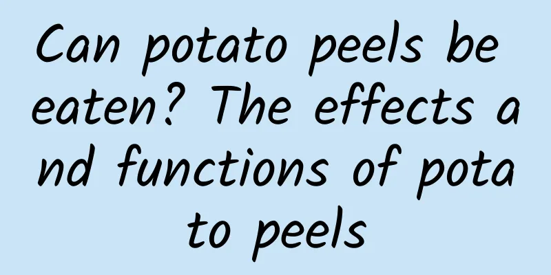 Can potato peels be eaten? The effects and functions of potato peels