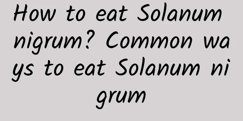 How to eat Solanum nigrum? Common ways to eat Solanum nigrum