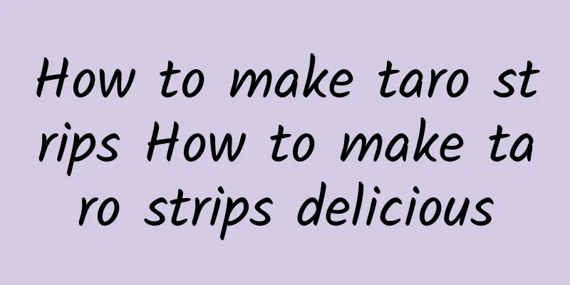 How to make taro strips How to make taro strips delicious