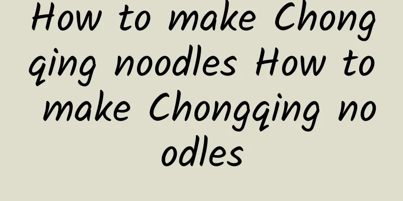 How to make Chongqing noodles How to make Chongqing noodles