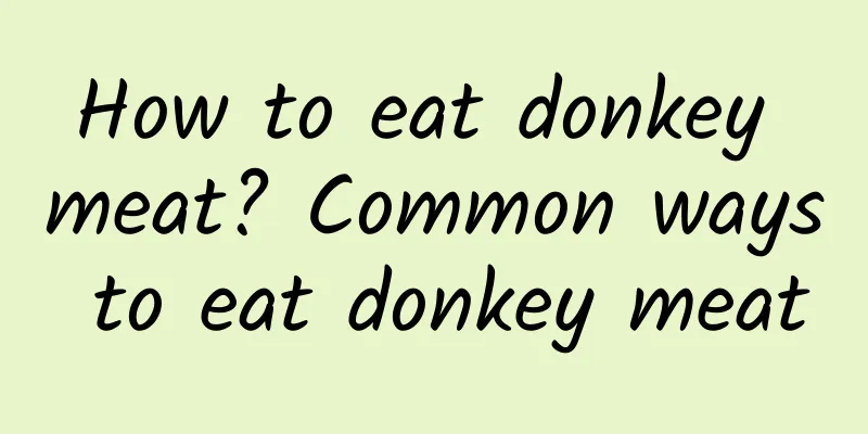 How to eat donkey meat? Common ways to eat donkey meat