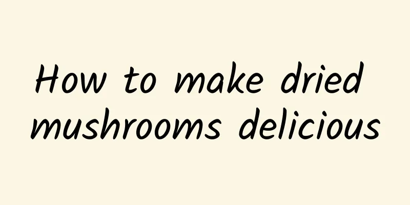 How to make dried mushrooms delicious