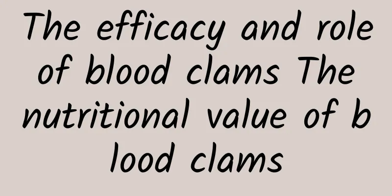 The efficacy and role of blood clams The nutritional value of blood clams