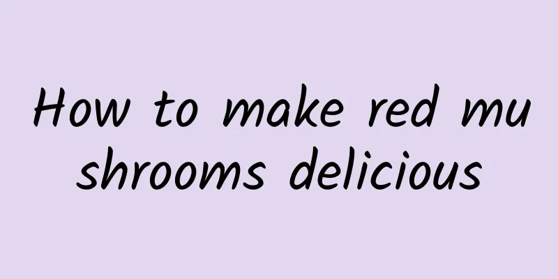 How to make red mushrooms delicious