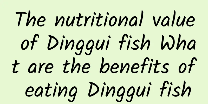 The nutritional value of Dinggui fish What are the benefits of eating Dinggui fish