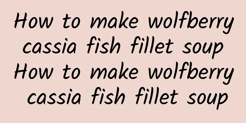 How to make wolfberry cassia fish fillet soup How to make wolfberry cassia fish fillet soup