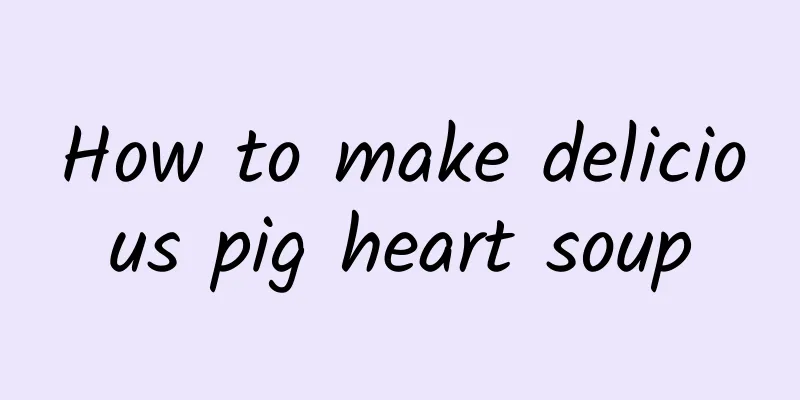 How to make delicious pig heart soup