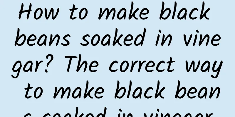 How to make black beans soaked in vinegar? The correct way to make black beans soaked in vinegar