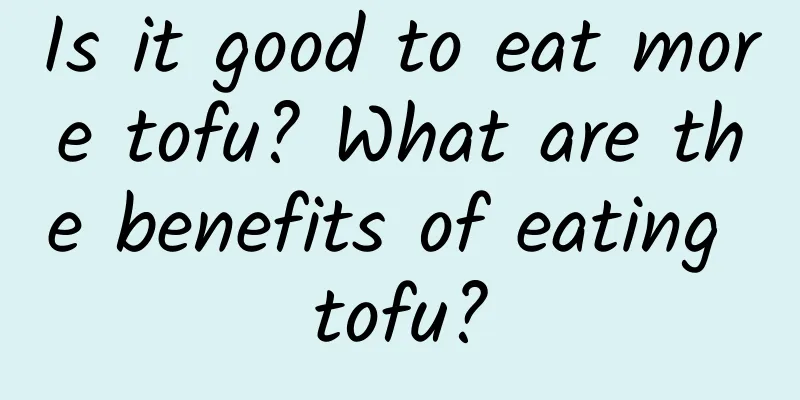 Is it good to eat more tofu? What are the benefits of eating tofu?