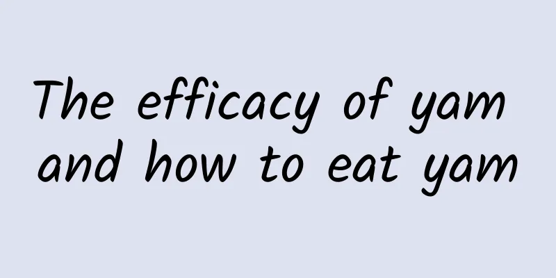 The efficacy of yam and how to eat yam