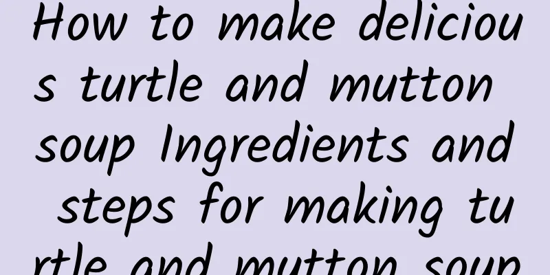 How to make delicious turtle and mutton soup Ingredients and steps for making turtle and mutton soup