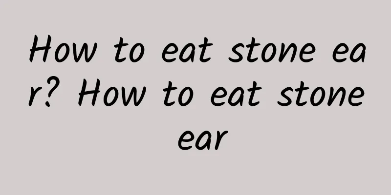 How to eat stone ear? How to eat stone ear