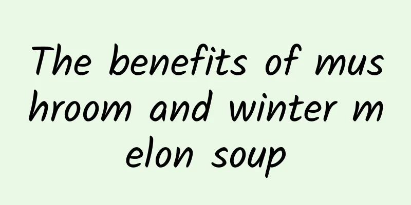 The benefits of mushroom and winter melon soup