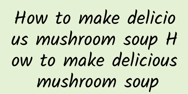 How to make delicious mushroom soup How to make delicious mushroom soup