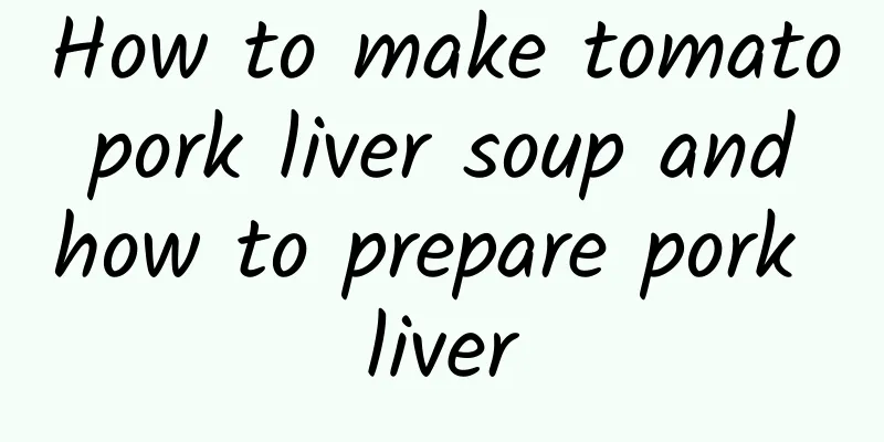 How to make tomato pork liver soup and how to prepare pork liver