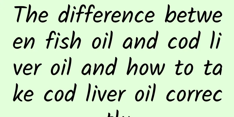 The difference between fish oil and cod liver oil and how to take cod liver oil correctly