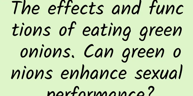 The effects and functions of eating green onions. Can green onions enhance sexual performance?