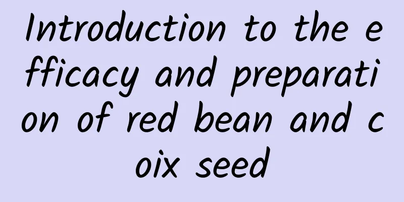 Introduction to the efficacy and preparation of red bean and coix seed