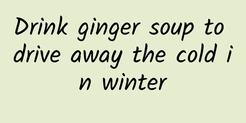 Drink ginger soup to drive away the cold in winter