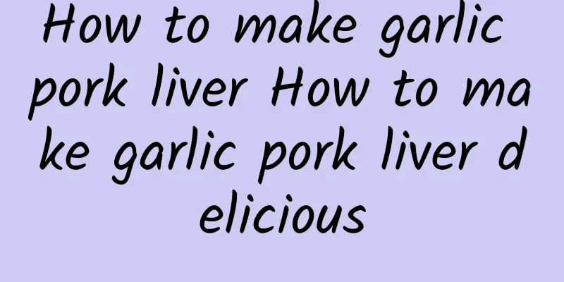 How to make garlic pork liver How to make garlic pork liver delicious