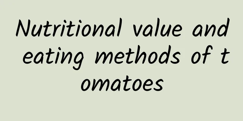 Nutritional value and eating methods of tomatoes