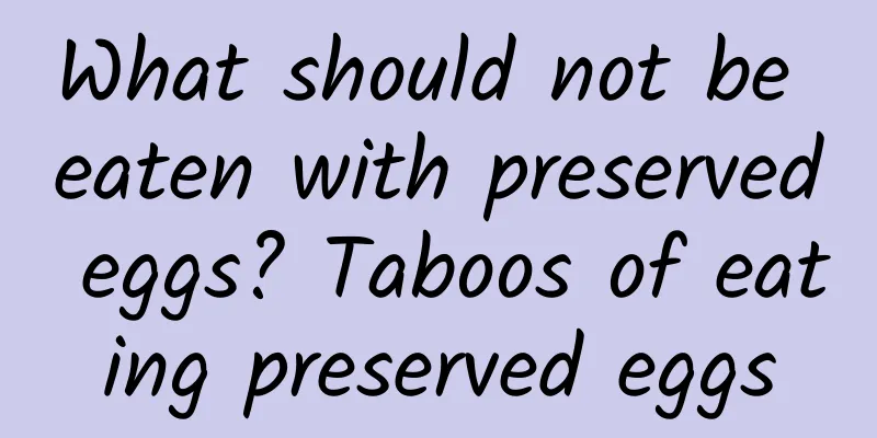 What should not be eaten with preserved eggs? Taboos of eating preserved eggs