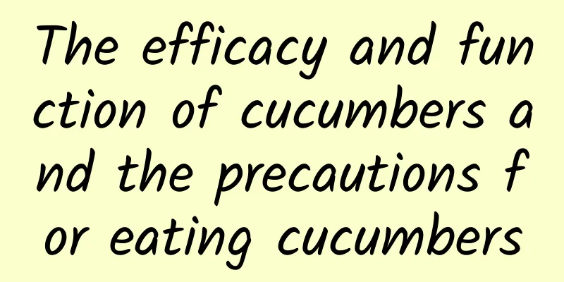 The efficacy and function of cucumbers and the precautions for eating cucumbers